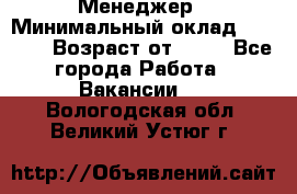 Менеджер › Минимальный оклад ­ 8 000 › Возраст от ­ 18 - Все города Работа » Вакансии   . Вологодская обл.,Великий Устюг г.